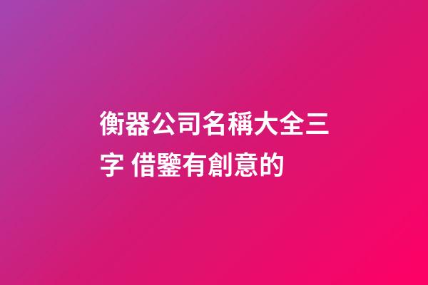 衡器公司名稱大全三字 借鑒有創意的-第1張-公司起名-玄機派
